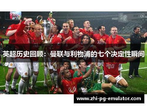 英超历史回顾:曼联与利物浦的七个决定性瞬间 英超历史回顾:曼联与利物浦的七个决定性瞬间