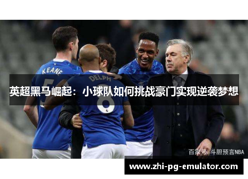 英超黑马崛起:小球队如何挑战豪门实现逆袭梦想 英超黑马崛起:小球队如何挑战豪门实现逆袭梦想