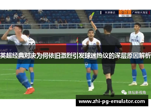 英超经典对决为何依旧激烈引发球迷热议的深层原因解析 英超经典对决为何依旧激烈引发球迷热议的深层原因解析