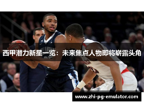 西甲潜力新星一览：未来焦点人物即将崭露头角