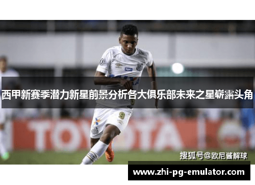 西甲新赛季潜力新星前景分析各大俱乐部未来之星崭露头角