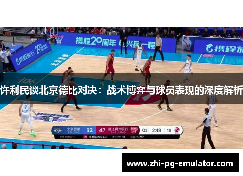 许利民谈北京德比对决:战术博弈与球员表现的深度解析 许利民谈北京德比对决:战术博弈与球员表现的深度解析