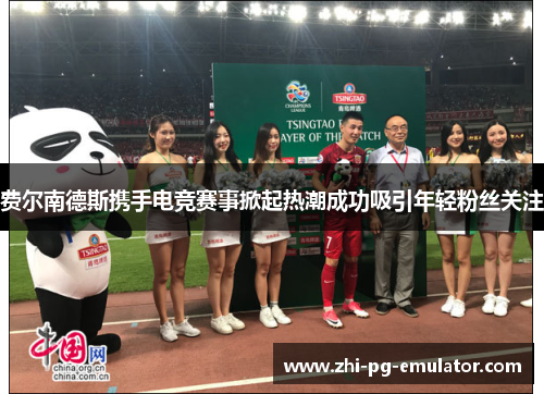 费尔南德斯携手电竞赛事掀起热潮成功吸引年轻粉丝关注 费尔南德斯携手电竞赛事掀起热潮成功吸引年轻粉丝关注