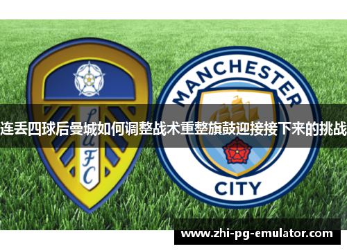 连丢四球后曼城如何调整战术重整旗鼓迎接接下来的挑战