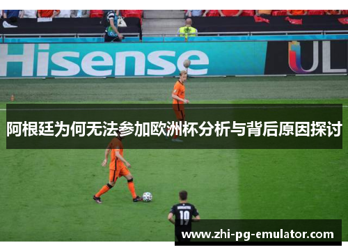 阿根廷为何无法参加欧洲杯分析与背后原因探讨