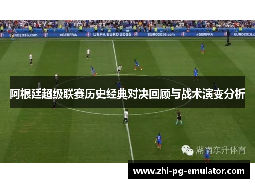 阿根廷超级联赛历史经典对决回顾与战术演变分析