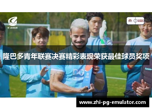 隆巴多青年联赛决赛精彩表现荣获最佳球员奖项