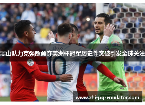 黑山队力克强敌勇夺美洲杯冠军历史性突破引发全球关注