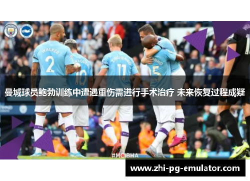 曼城球员鲍勃训练中遭遇重伤需进行手术治疗 未来恢复过程成疑
