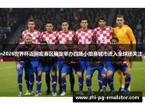 2026世界杯迈阿密赛区确定举办四场小组赛城市进入全球迷关注 2026世界杯迈阿密赛区确定举办四场小组赛城市进入全球迷关注