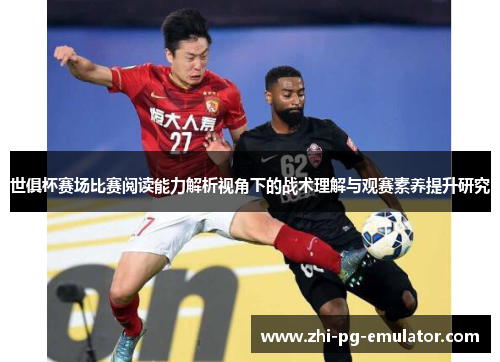 世俱杯赛场比赛阅读能力解析视角下的战术理解与观赛素养提升研究 世俱杯赛场比赛阅读能力解析视角下的战术理解与观赛素养提升研究