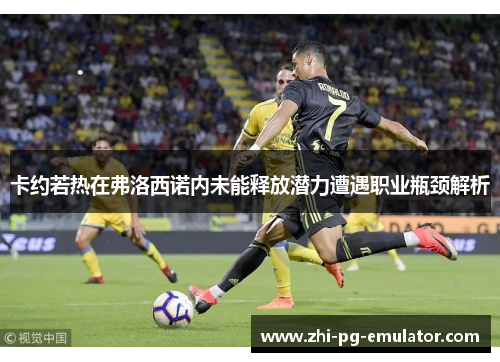 卡约若热在弗洛西诺内未能释放潜力遭遇职业瓶颈解析