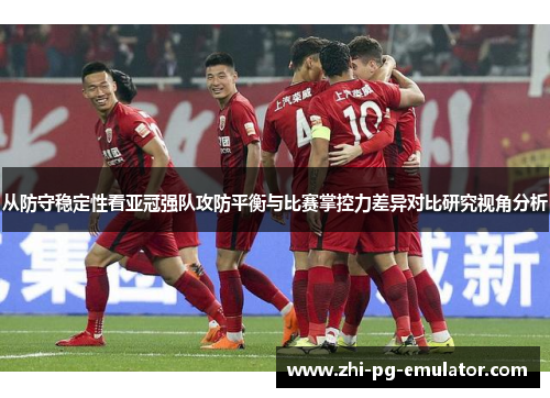 从防守稳定性看亚冠强队攻防平衡与比赛掌控力差异对比研究视角分析 从防守稳定性看亚冠强队攻防平衡与比赛掌控力差异对比研究视角分析